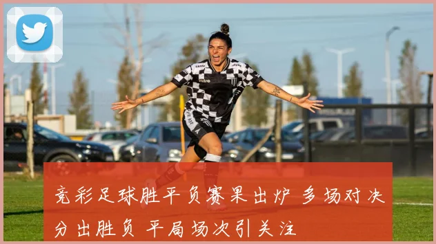 竞彩足球胜平负赛果出炉 多场对决分出胜负 平局场次引关注