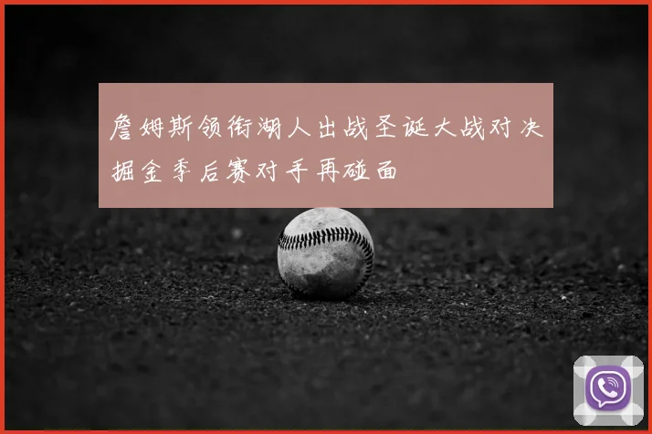 詹姆斯领衔湖人出战圣诞大战对决掘金季后赛对手再碰面