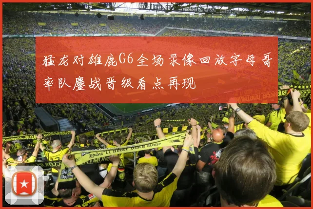 猛龙对雄鹿G6全场录像回放字母哥率队鏖战晋级看点再现