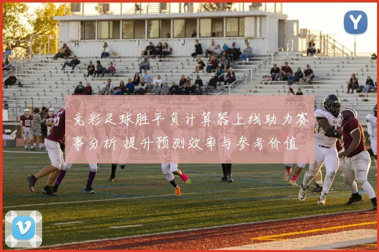 竞彩足球胜平负计算器上线助力赛事分析 提升预测效率与参考价值