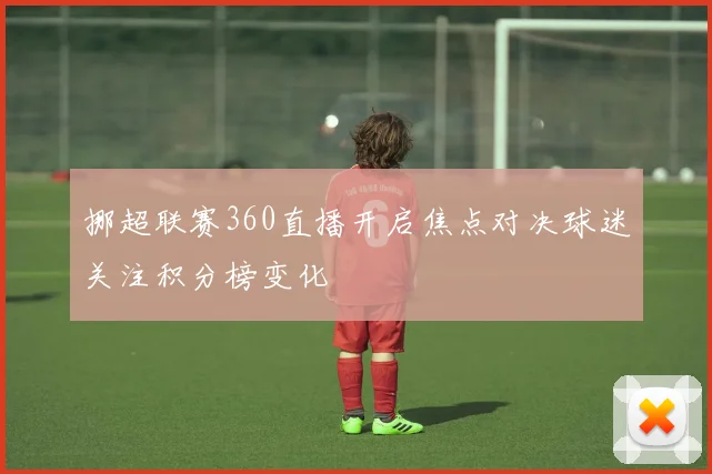 挪超联赛360直播开启焦点对决球迷关注积分榜变化