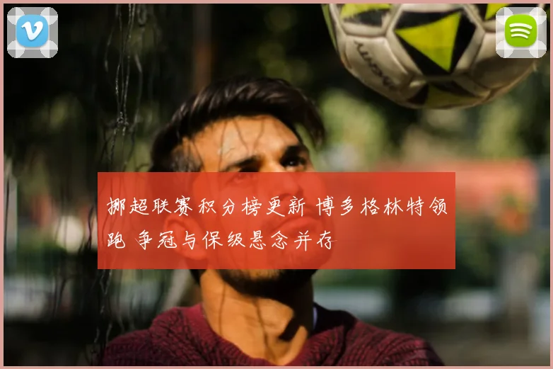 挪超联赛积分榜更新 博多格林特领跑 争冠与保级悬念并存
