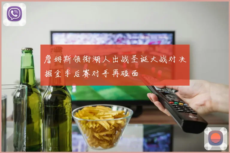 詹姆斯领衔湖人出战圣诞大战对决掘金季后赛对手再碰面