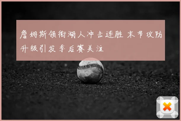 詹姆斯领衔湖人冲击连胜 末节攻防升级引发季后赛关注
