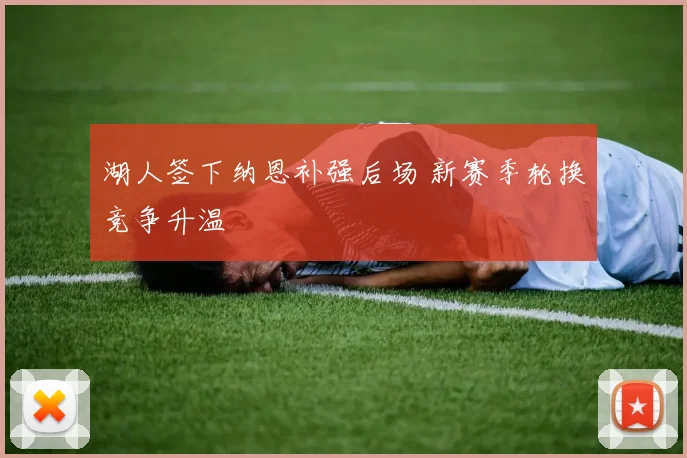 湖人签下纳恩补强后场 新赛季轮换竞争升温