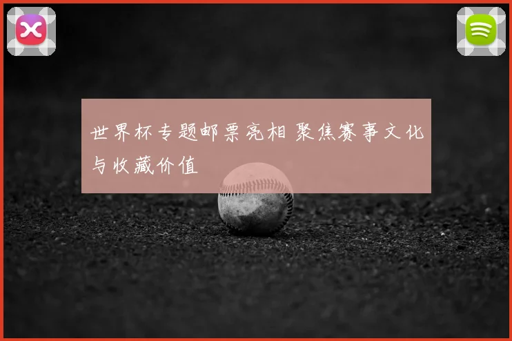 世界杯专题邮票亮相 聚焦赛事文化与收藏价值