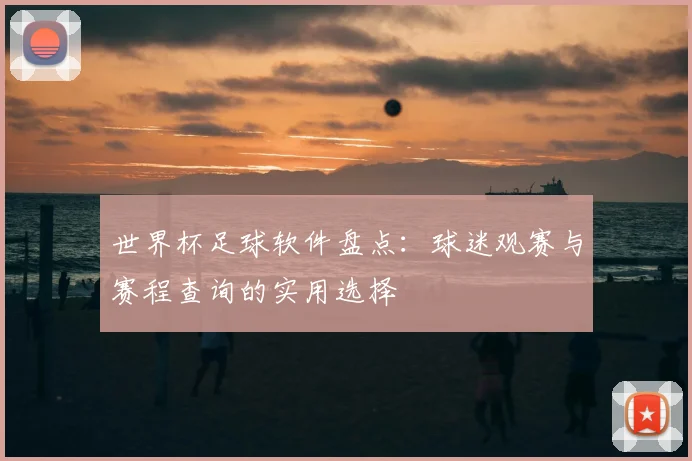 世界杯足球软件盘点：球迷观赛与赛程查询的实用选择
