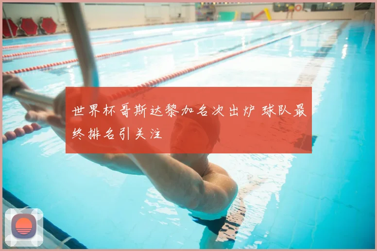 世界杯哥斯达黎加名次出炉 球队最终排名引关注