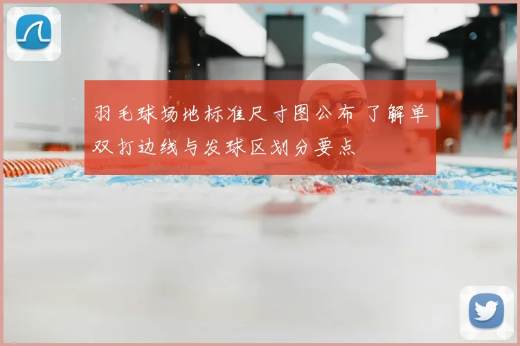 羽毛球场地标准尺寸图公布 了解单双打边线与发球区划分要点