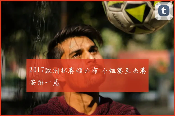 2017欧洲杯赛程公布 小组赛至决赛安排一览