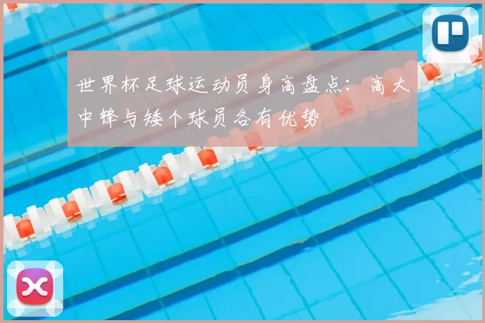 世界杯足球运动员身高盘点:高大中锋与矮个球员各有优势