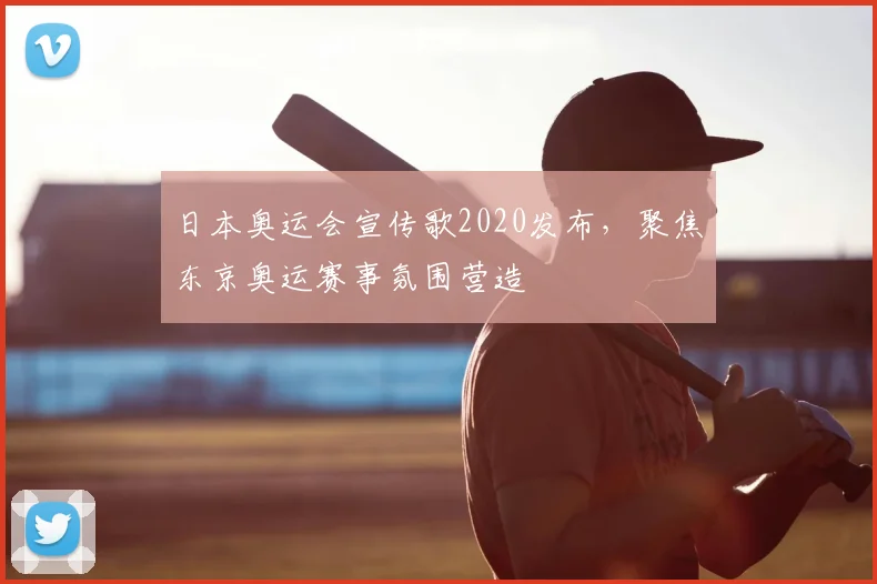 日本奥运会宣传歌2020发布,聚焦东京奥运赛事氛围营造