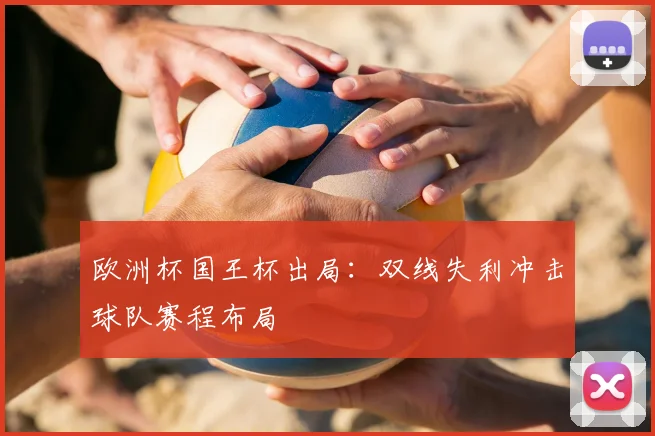 欧洲杯国王杯出局：双线失利冲击球队赛程布局