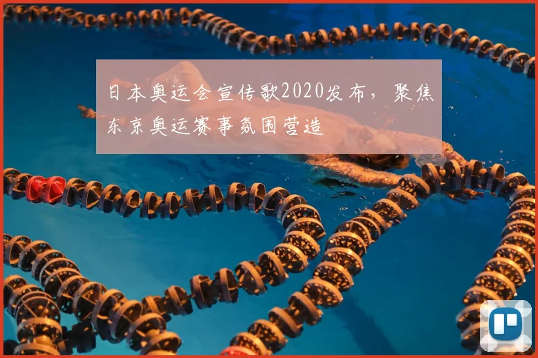 日本奥运会宣传歌2020发布,聚焦东京奥运赛事氛围营造